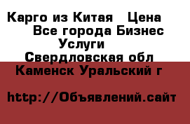 Карго из Китая › Цена ­ 100 - Все города Бизнес » Услуги   . Свердловская обл.,Каменск-Уральский г.